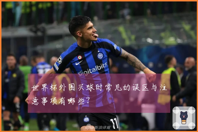 世界杯外围买球时常见的误区与注意事项有哪些？