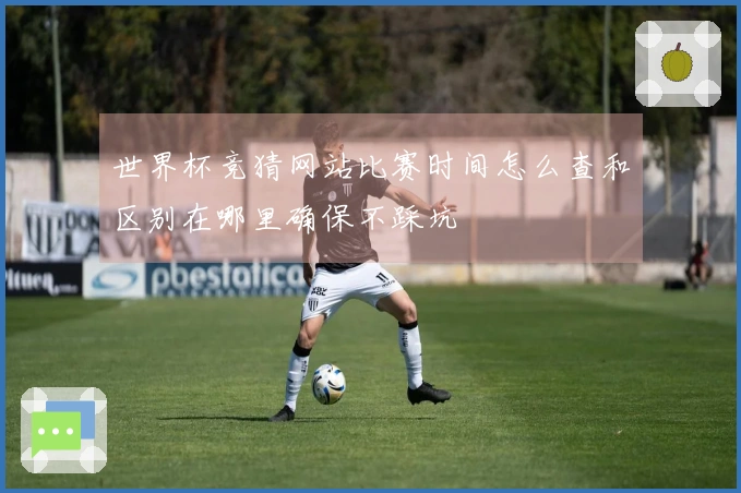 世界杯竞猜网站比赛时间怎么查和区别在哪里确保不踩坑
