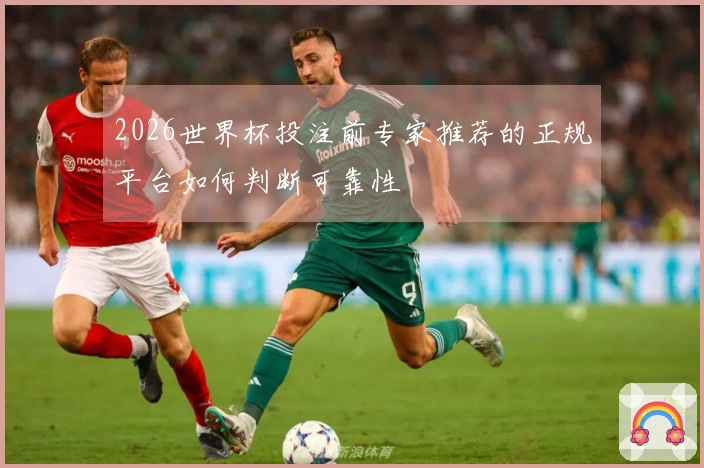 2026世界杯投注前专家推荐的正规平台如何判断可靠性