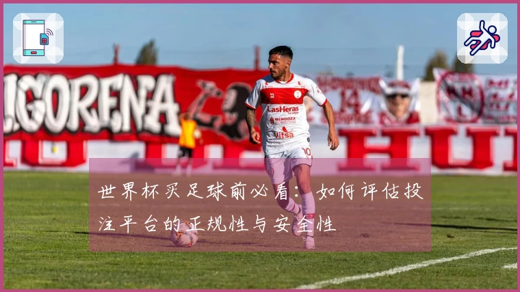 世界杯买足球前必看：如何评估投注平台的正规性与安全性