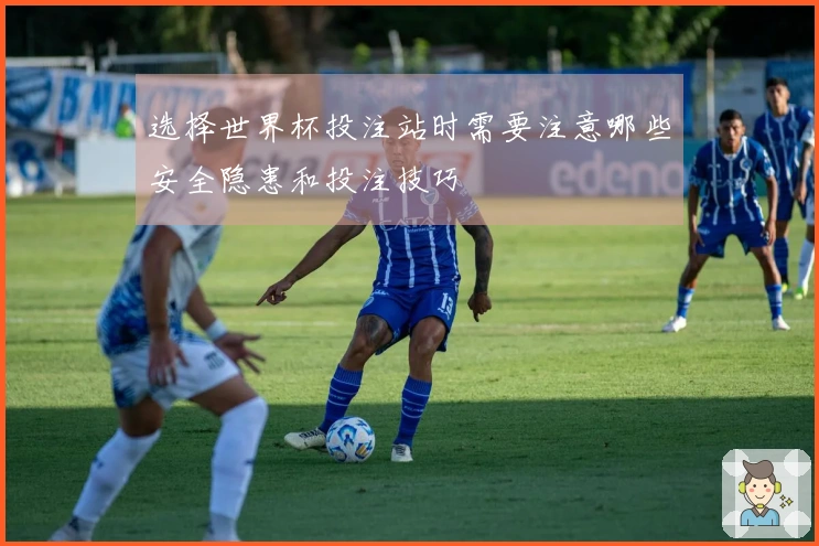 选择世界杯投注站时需要注意哪些安全隐患和投注技巧