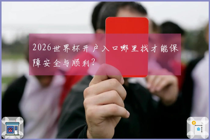 2026世界杯开户入口哪里找才能保障安全与顺利?