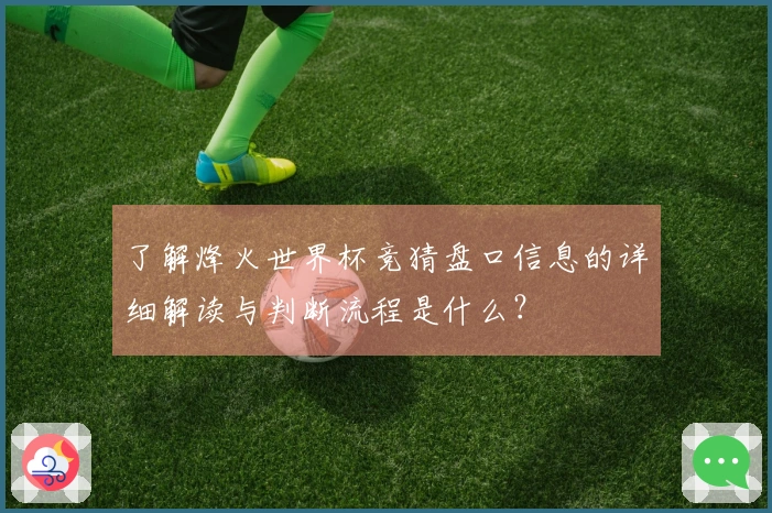 了解烽火世界杯竞猜盘口信息的详细解读与判断流程是什么?