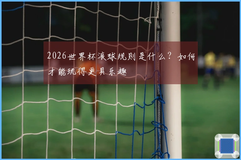 2026世界杯滚球规则是什么？如何才能玩得更具乐趣