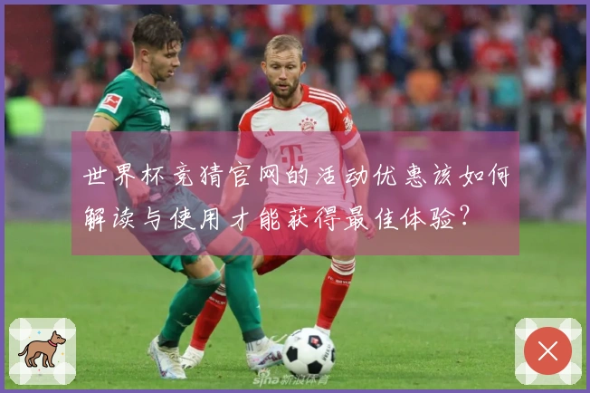 世界杯竞猜官网的活动优惠该如何解读与使用才能获得最佳体验？
