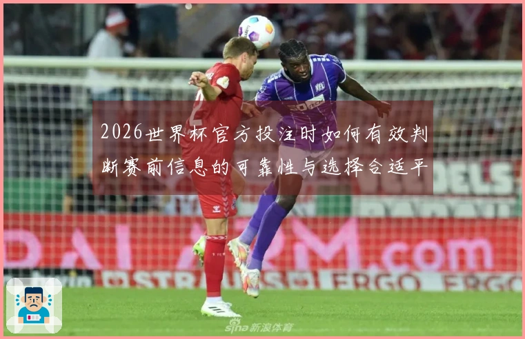 2026世界杯官方投注时如何有效判断赛前信息的可靠性与选择合适平台？