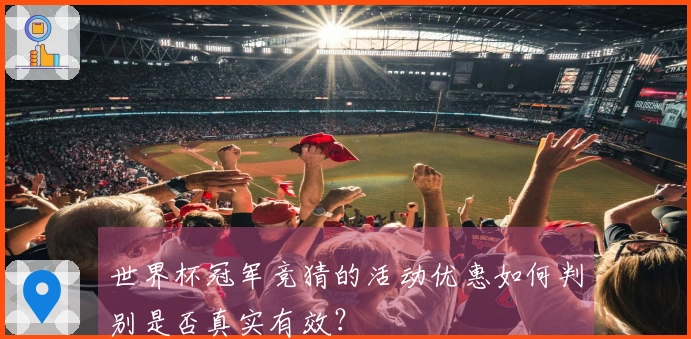 世界杯冠军竞猜的活动优惠如何判别是否真实有效？