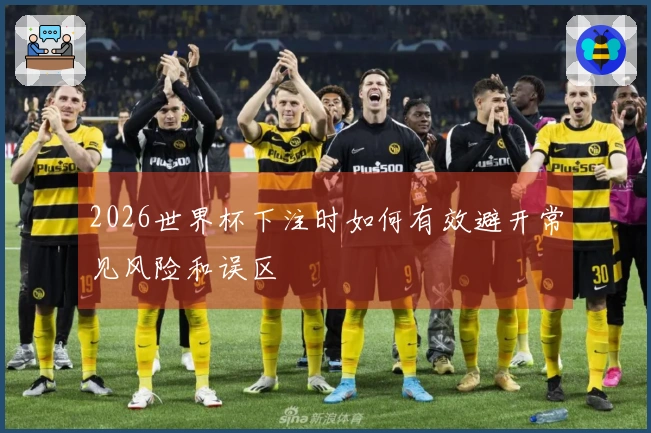2026世界杯下注时如何有效避开常见风险和误区