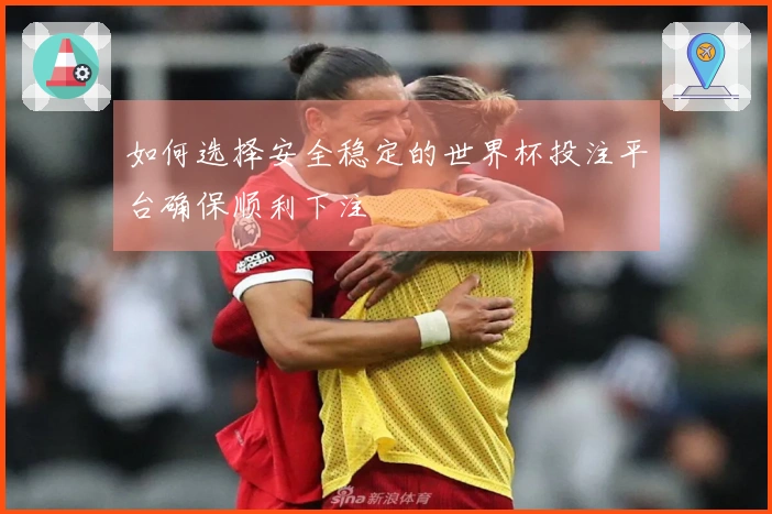 如何选择安全稳定的世界杯投注平台确保顺利下注