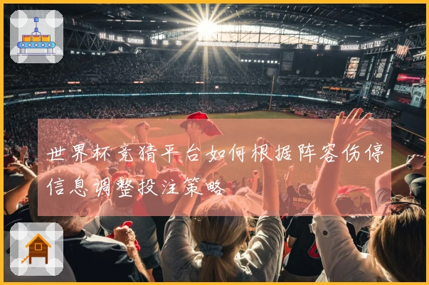 世界杯竞猜平台如何根据阵容伤停信息调整投注策略