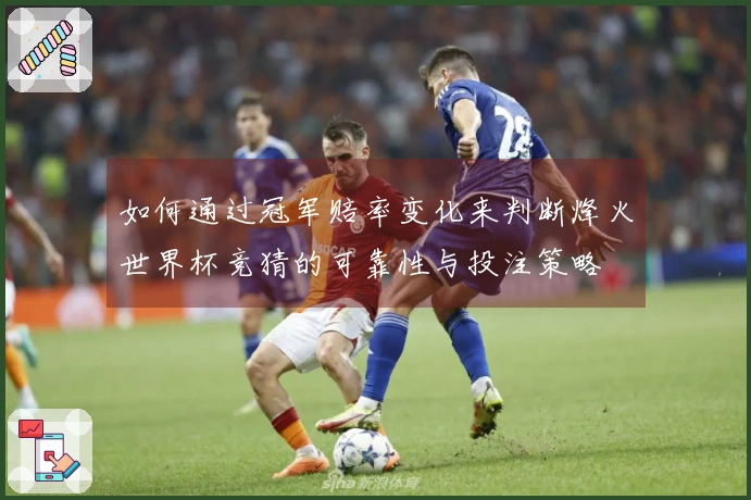 如何通过冠军赔率变化来判断烽火世界杯竞猜的可靠性与投注策略