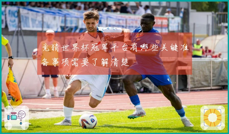 竞猜世界杯冠军平台有哪些关键准备事项需要了解清楚