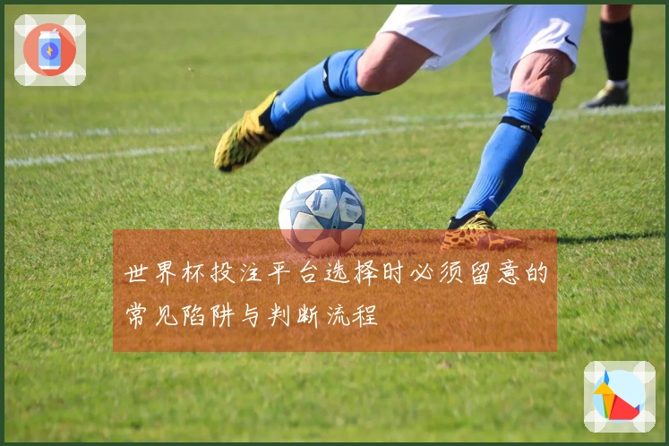 世界杯投注平台选择时必须留意的常见陷阱与判断流程