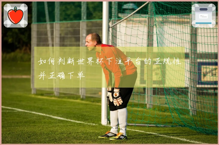 如何判断世界杯下注平台的正规性并正确下单