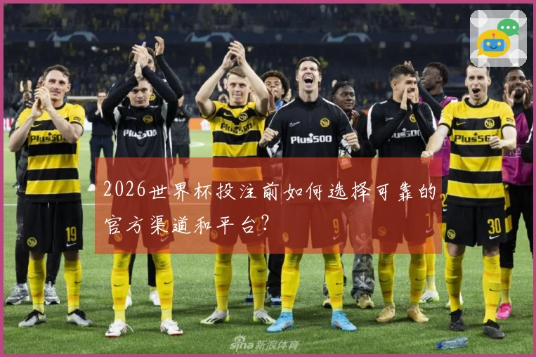 2026世界杯投注前如何选择可靠的官方渠道和平台？