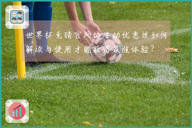 世界杯竞猜官网的活动优惠该如何解读与使用才能获得最佳体验？