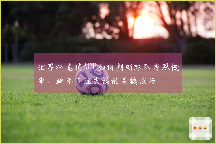 世界杯竞猜APP如何判断球队夺冠概率,避免下注失误的关键技巧