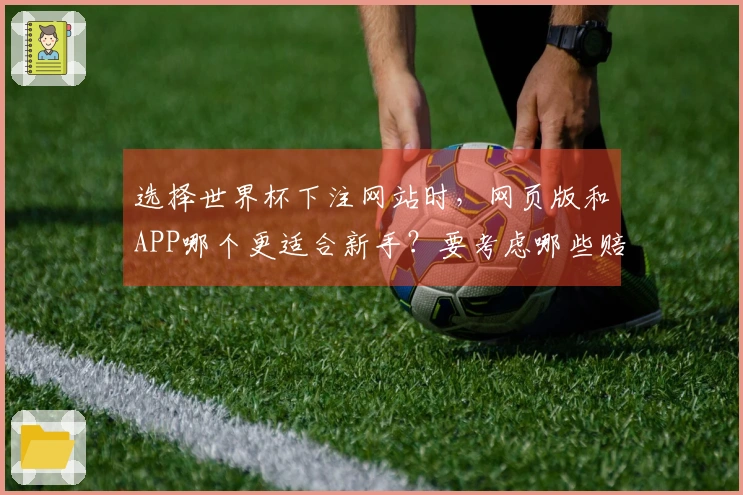 选择世界杯下注网站时，网页版和APP哪个更适合新手？要考虑哪些赔率和功能？