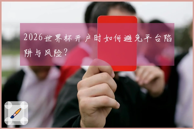 2026世界杯开户时如何避免平台陷阱与风险?