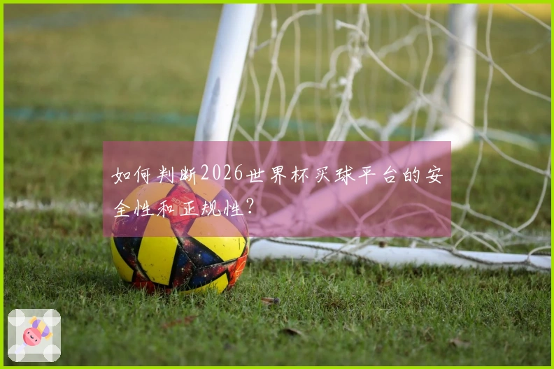 如何判断2026世界杯买球平台的安全性和正规性？