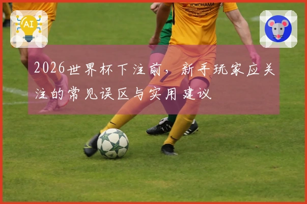 2026世界杯下注前，新手玩家应关注的常见误区与实用建议